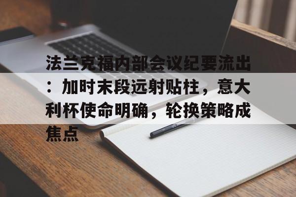 法兰克福内部会议纪要流出：加时末段远射贴柱，意大利杯使命明确，轮换策略成焦点的简单介绍